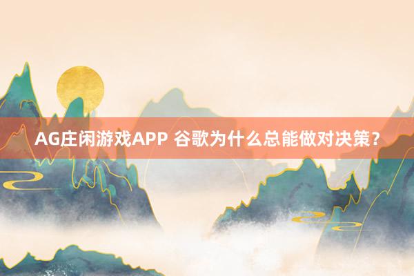 AG庄闲游戏APP 谷歌为什么总能做对决策？