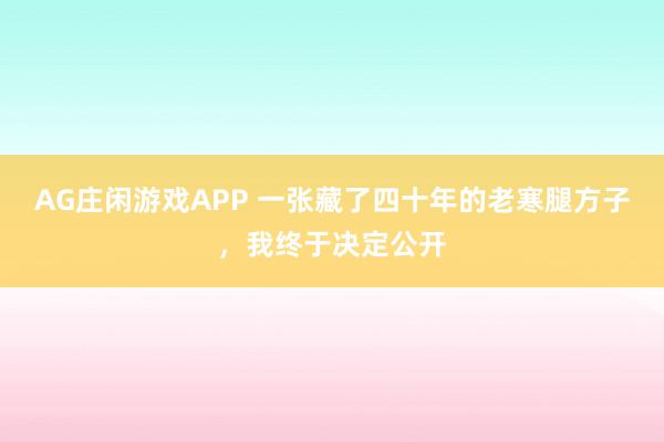 AG庄闲游戏APP 一张藏了四十年的老寒腿方子，我终于决定公开