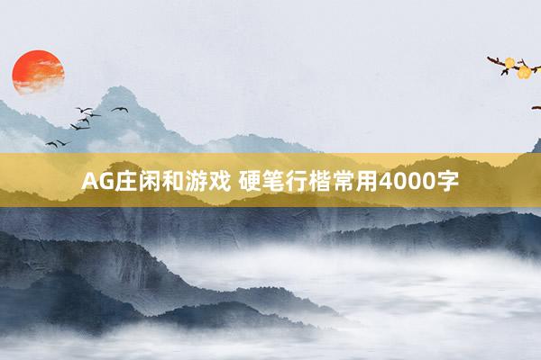 AG庄闲和游戏 硬笔行楷常用4000字