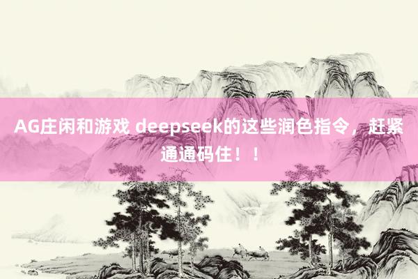 AG庄闲和游戏 deepseek的这些润色指令，赶紧通通码住！！