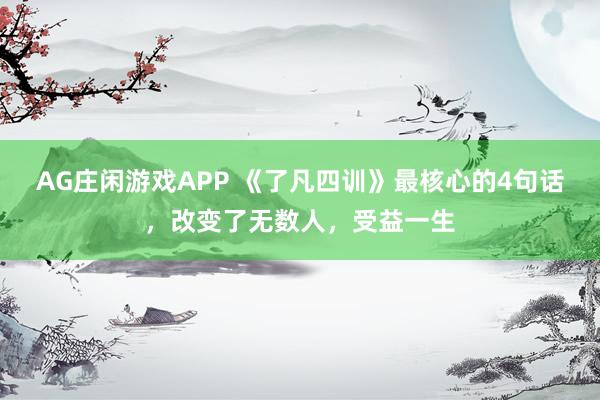 AG庄闲游戏APP 《了凡四训》最核心的4句话，改变了无数人，受益一生