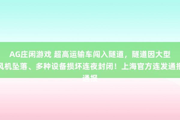 AG庄闲游戏 超高运输车闯入隧道,隧道因大型风机坠落、多种设备损坏连夜封闭!上海官方连发通报