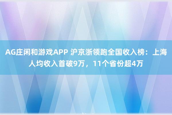 AG庄闲和游戏APP 沪京浙领跑全国收入榜:上海人均收入首破9万,11个省份超4万
