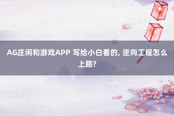 AG庄闲和游戏APP 写给小白看的， 逆向工程怎么上路?