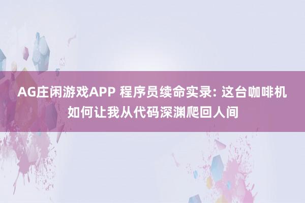 AG庄闲游戏APP 程序员续命实录: 这台咖啡机如何让我从代码深渊爬回人间