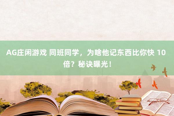 AG庄闲游戏 同班同学,为啥他记东西比你快 10 倍?秘诀曝光!