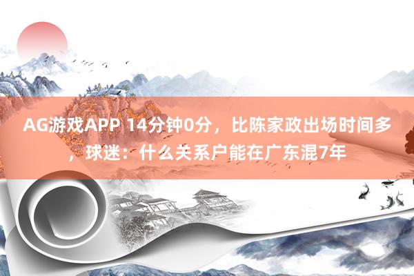 AG游戏APP 14分钟0分,比陈家政出场时间多,球迷:什么关系户能在广东混7年