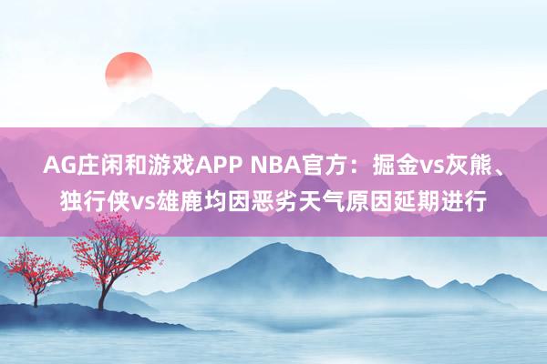 AG庄闲和游戏APP NBA官方:掘金vs灰熊、独行侠vs雄鹿均因恶劣天气原因延期进行