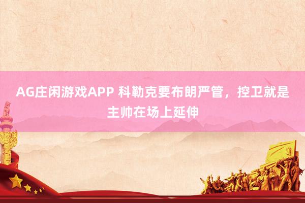 AG庄闲游戏APP 科勒克要布朗严管,控卫就是主帅在场上延伸