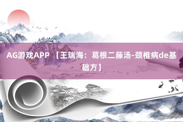 AG游戏APP 【王瑞海:葛根二藤汤-颈椎病de基础方】