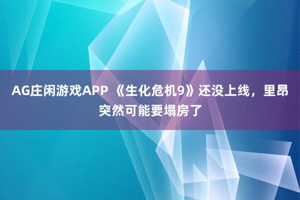 AG庄闲游戏APP 《生化危机9》还没上线,里昂突然可能要塌房了