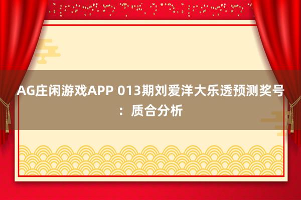 AG庄闲游戏APP 013期刘爱洋大乐透预测奖号：质合分析
