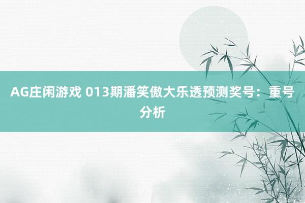 AG庄闲游戏 013期潘笑傲大乐透预测奖号:重号分析