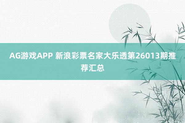AG游戏APP 新浪彩票名家大乐透第26013期推荐汇总