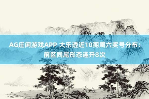 AG庄闲游戏APP 大乐透近10期周六奖号分布：前区同尾形态连开8次