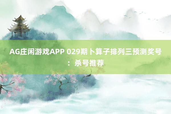 AG庄闲游戏APP 029期卜算子排列三预测奖号：杀号推荐