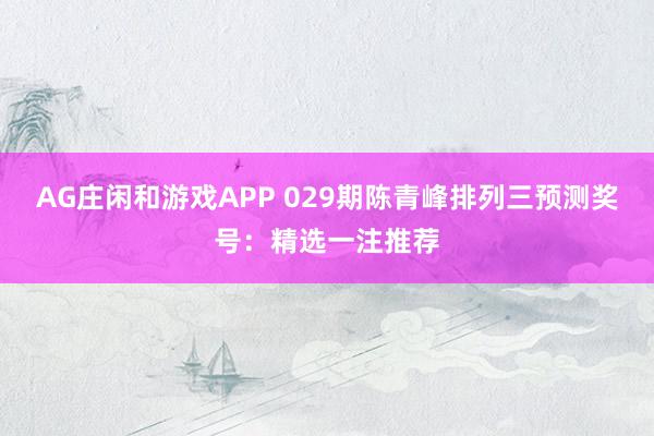AG庄闲和游戏APP 029期陈青峰排列三预测奖号:精选一注推荐