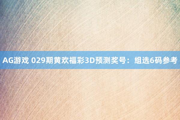 AG游戏 029期黄欢福彩3D预测奖号:组选6码参考
