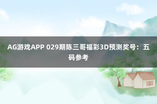 AG游戏APP 029期陈三哥福彩3D预测奖号：五码参考
