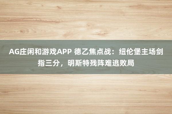 AG庄闲和游戏APP 德乙焦点战:纽伦堡主场剑指三分,明斯特残阵难逃败局