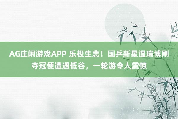 AG庄闲游戏APP 乐极生悲!国乒新星温瑞博刚夺冠便遭遇低谷,一轮游令人震惊