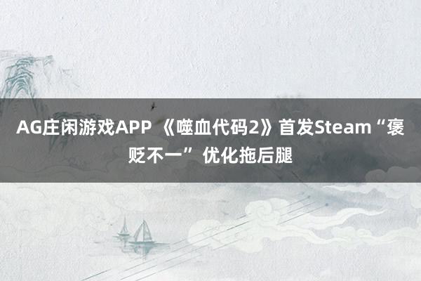 AG庄闲游戏APP 《噬血代码2》首发Steam“褒贬不一” 优化拖后腿