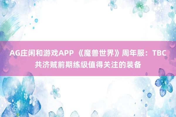 AG庄闲和游戏APP 《魔兽世界》周年服:TBC共济贼前期练级值得关注的装备