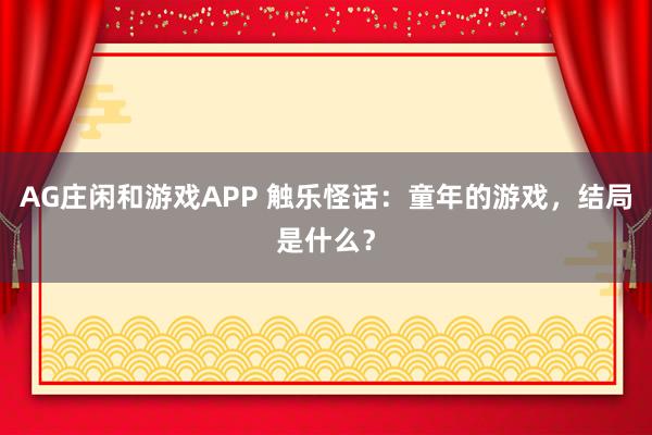 AG庄闲和游戏APP 触乐怪话:童年的游戏,结局是什么?