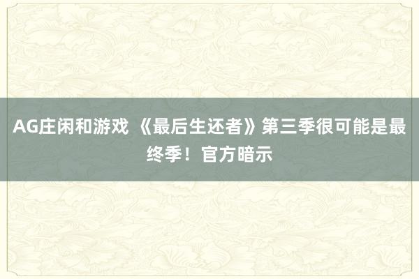 AG庄闲和游戏 《最后生还者》第三季很可能是最终季！官方暗示