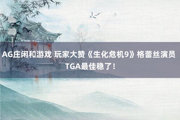 AG庄闲和游戏 玩家大赞《生化危机9》格蕾丝演员 TGA最佳稳了!