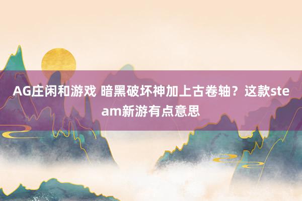 AG庄闲和游戏 暗黑破坏神加上古卷轴?这款steam新游有点意思