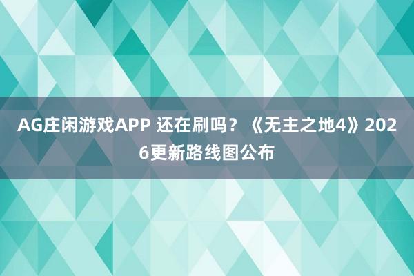 AG庄闲游戏APP 还在刷吗？《无主之地4》2026更新路线图公布