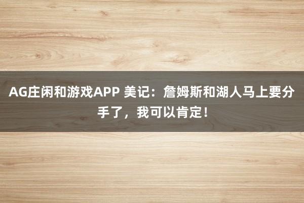 AG庄闲和游戏APP 美记：詹姆斯和湖人马上要分手了，我可以肯定！