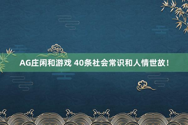 AG庄闲和游戏 40条社会常识和人情世故！