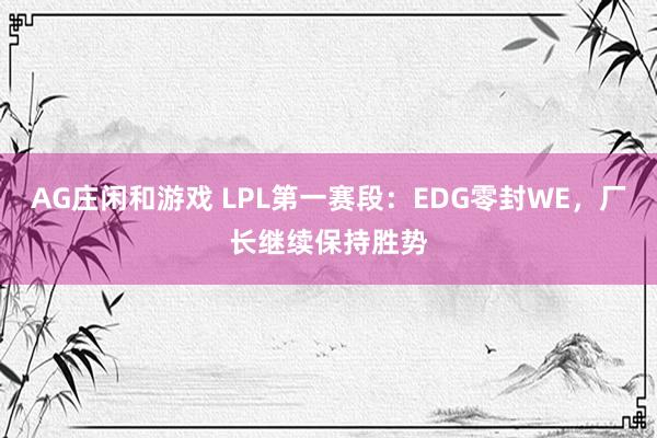 AG庄闲和游戏 LPL第一赛段：EDG零封WE，厂长继续保持胜势