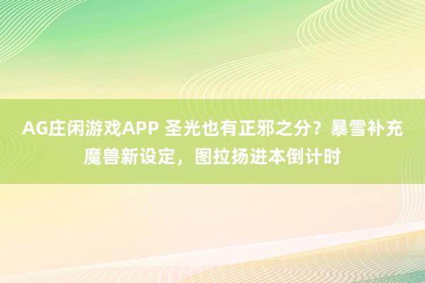 AG庄闲游戏APP 圣光也有正邪之分？暴雪补充魔兽新设定，图拉扬进本倒计时