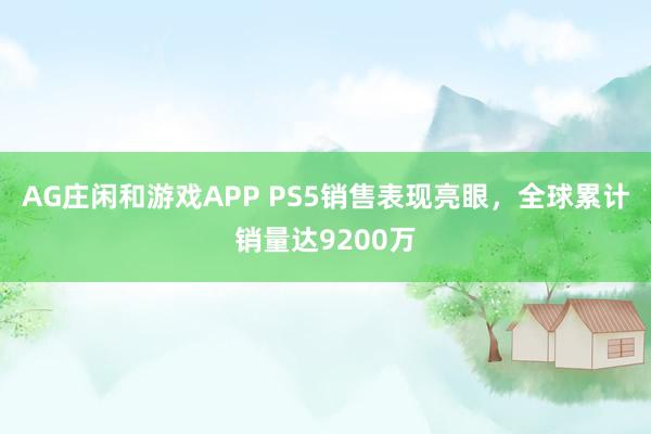 AG庄闲和游戏APP PS5销售表现亮眼，全球累计销量达9200万