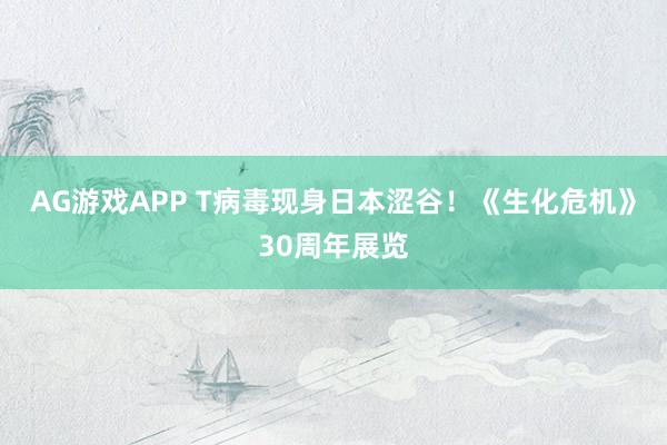 AG游戏APP T病毒现身日本涩谷！《生化危机》30周年展览