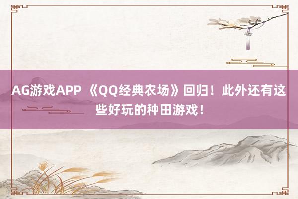 AG游戏APP 《QQ经典农场》回归！此外还有这些好玩的种田游戏！