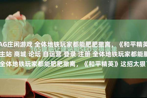 AG庄闲游戏 全体地铁玩家都能肥肥撤离，《和平精英》这招太狠了\