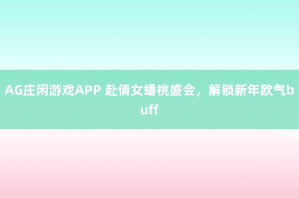 AG庄闲游戏APP 赴倩女蟠桃盛会，解锁新年欧气buff
