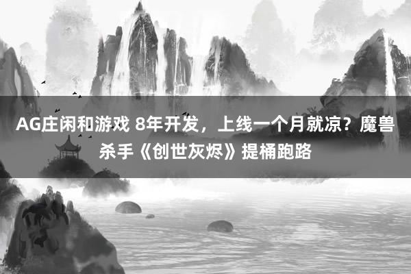 AG庄闲和游戏 8年开发，上线一个月就凉？魔兽杀手《创世灰烬》提桶跑路
