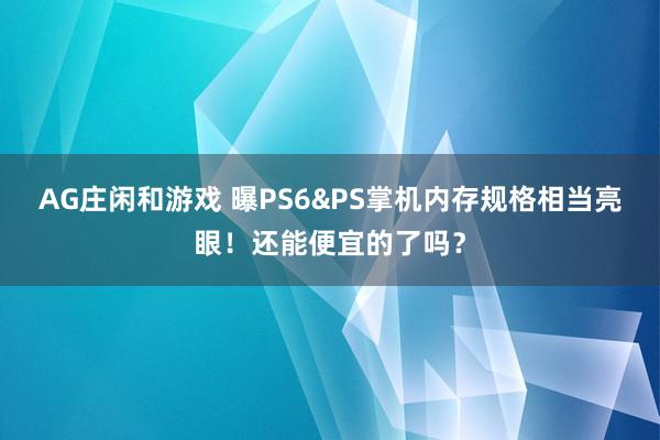AG庄闲和游戏 曝PS6&PS掌机内存规格相当亮眼！还能便宜的了吗？