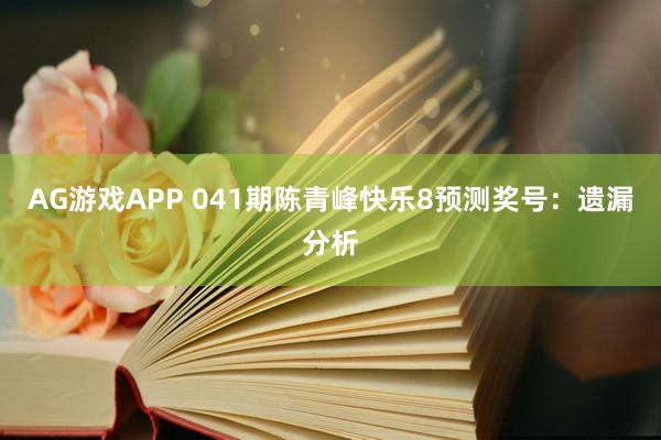 AG游戏APP 041期陈青峰快乐8预测奖号：遗漏分析