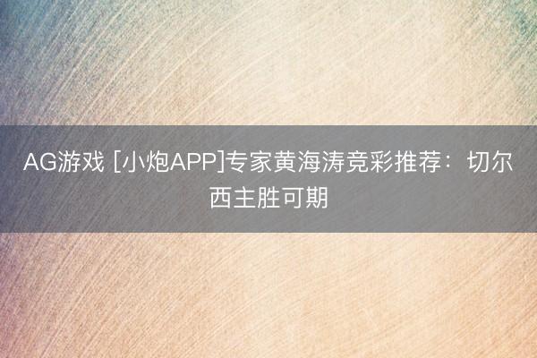 AG游戏 [小炮APP]专家黄海涛竞彩推荐：切尔西主胜可期