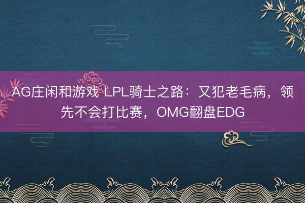 AG庄闲和游戏 LPL骑士之路：又犯老毛病，领先不会打比赛，OMG翻盘EDG