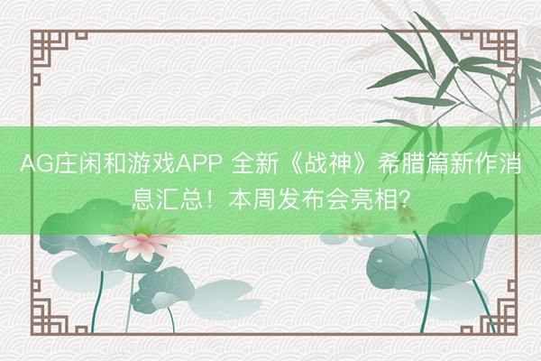 AG庄闲和游戏APP 全新《战神》希腊篇新作消息汇总！本周发布会亮相？