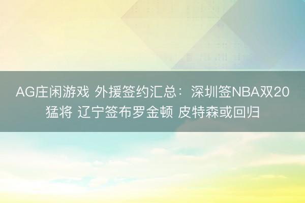 AG庄闲游戏 外援签约汇总：深圳签NBA双20猛将 辽宁签布罗金顿 皮特森或回归