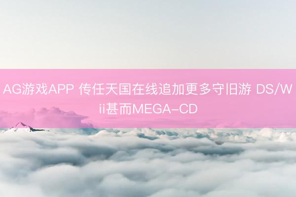 AG游戏APP 传任天国在线追加更多守旧游 DS/Wii甚而MEGA-CD