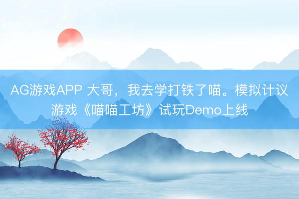 AG游戏APP 大哥,我去学打铁了喵。模拟计议游戏《喵喵工坊》试玩Demo上线